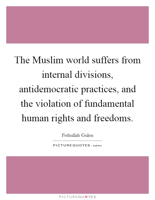 The Muslim world suffers from internal divisions, antidemocratic practices, and the violation of fundamental human rights and freedoms. Picture Quote #1