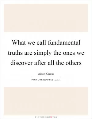 What we call fundamental truths are simply the ones we discover after all the others Picture Quote #1