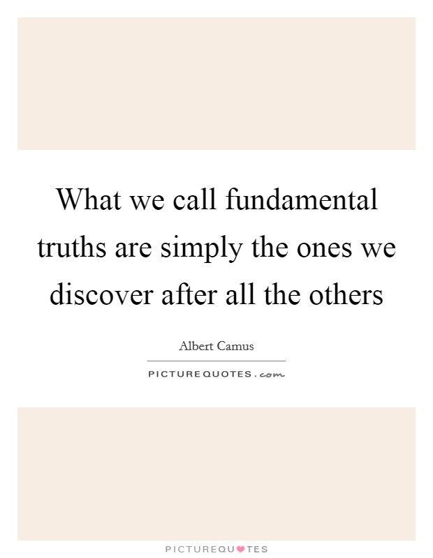 What we call fundamental truths are simply the ones we discover after all the others Picture Quote #1