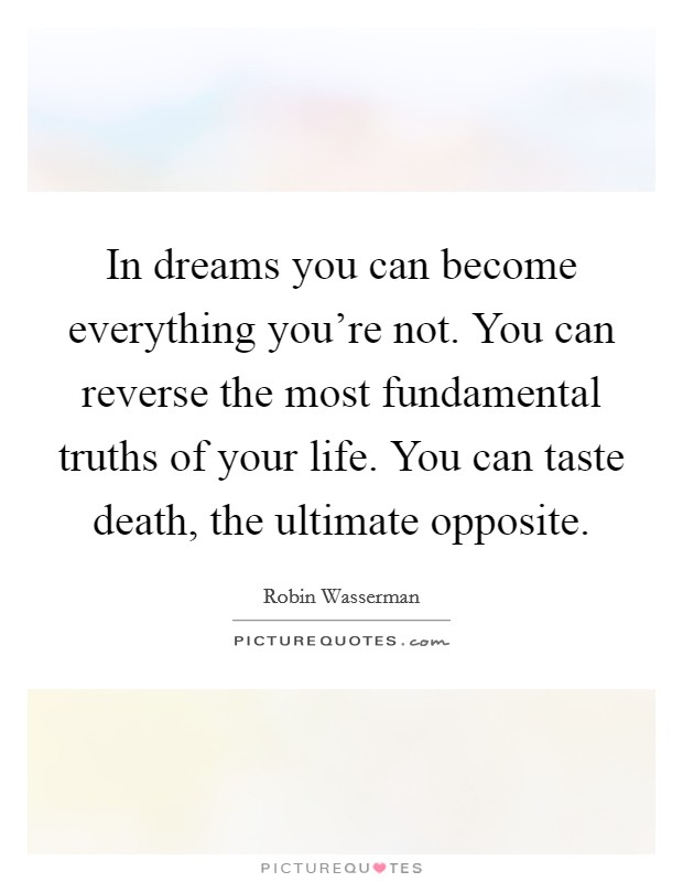 In dreams you can become everything you're not. You can reverse the most fundamental truths of your life. You can taste death, the ultimate opposite. Picture Quote #1