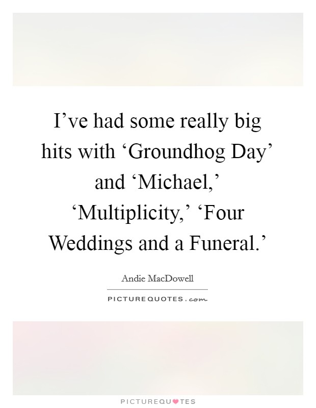 I've had some really big hits with ‘Groundhog Day' and ‘Michael,' ‘Multiplicity,' ‘Four Weddings and a Funeral.' Picture Quote #1