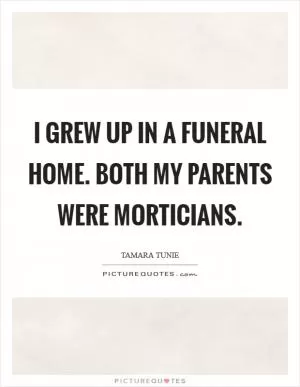 I grew up in a funeral home. Both my parents were morticians Picture Quote #1
