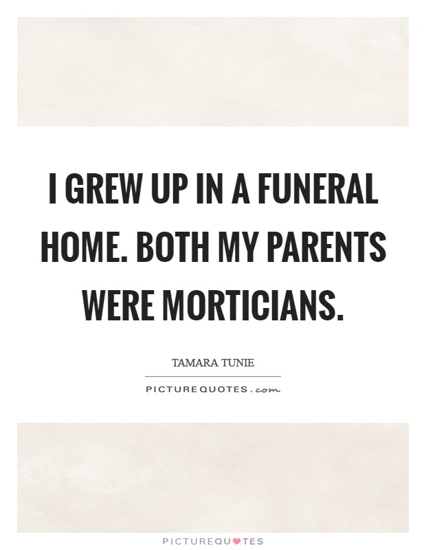 I grew up in a funeral home. Both my parents were morticians. Picture Quote #1