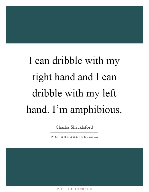 I can dribble with my right hand and I can dribble with my left hand. I'm amphibious. Picture Quote #1