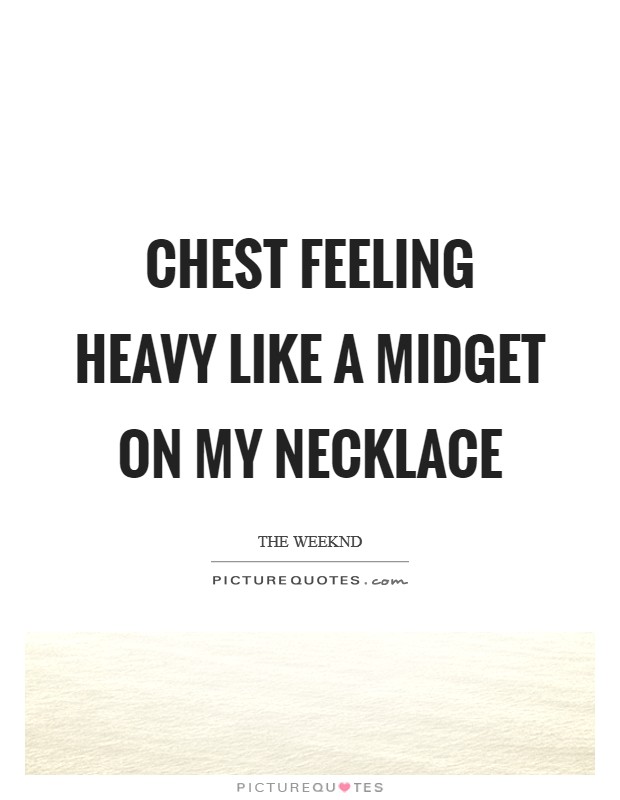 Chest feeling heavy like a midget on my necklace Picture Quote #1