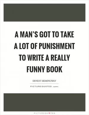 A man’s got to take a lot of punishment to write a really funny book Picture Quote #1