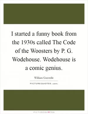 I started a funny book from the 1930s called The Code of the Woosters by P. G. Wodehouse. Wodehouse is a comic genius Picture Quote #1