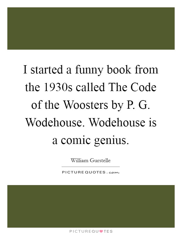 I started a funny book from the 1930s called The Code of the Woosters by P. G. Wodehouse. Wodehouse is a comic genius. Picture Quote #1