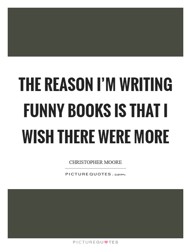 The reason I'm writing funny books is that I wish there were more Picture Quote #1