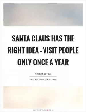 Santa Claus has the right idea - visit people only once a year Picture Quote #1