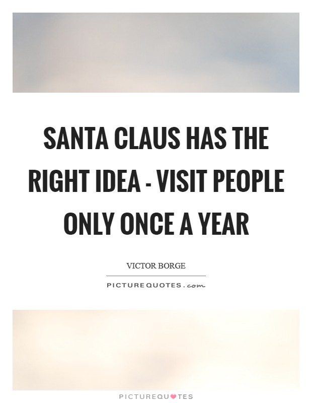 Santa Claus has the right idea - visit people only once a year Picture Quote #1