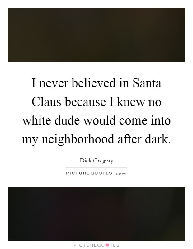 I never believed in Santa Claus because I knew no white dude would come into my neighborhood after dark. Picture Quote #1