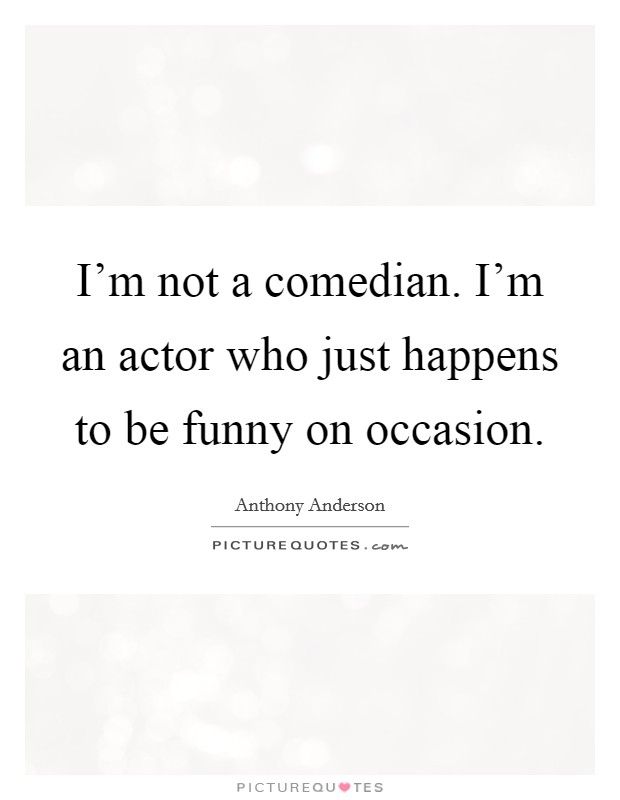 I'm not a comedian. I'm an actor who just happens to be funny on occasion. Picture Quote #1