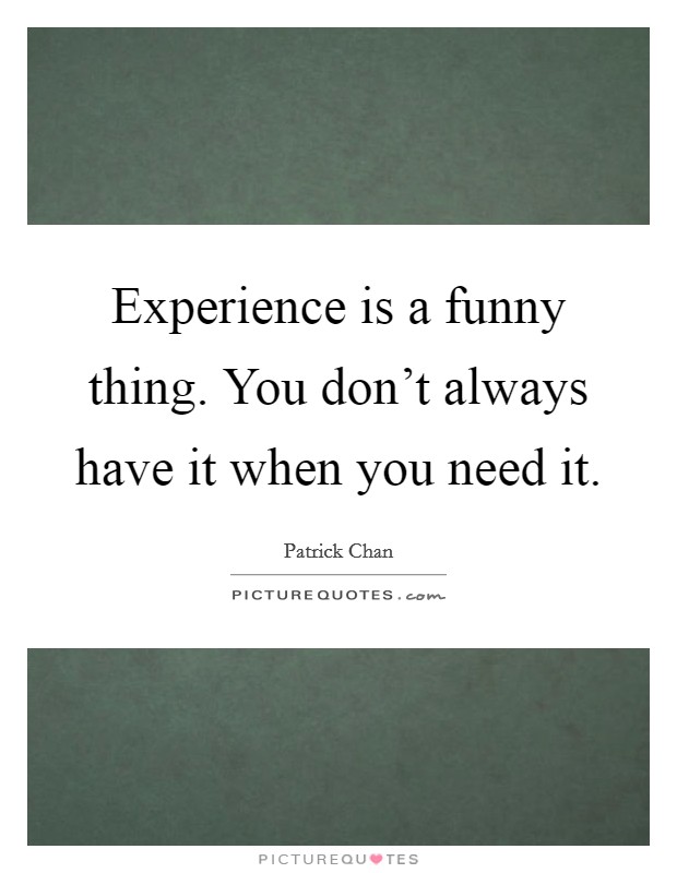 Experience is a funny thing. You don't always have it when you need it. Picture Quote #1