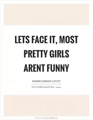 Lets face it, most pretty girls arent funny Picture Quote #1