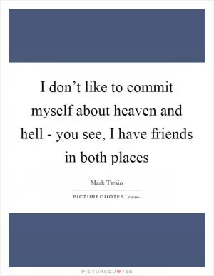 I don’t like to commit myself about heaven and hell - you see, I have friends in both places Picture Quote #1