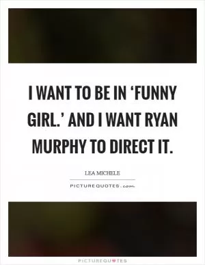 I want to be in ‘Funny Girl.’ And I want Ryan Murphy to direct it Picture Quote #1