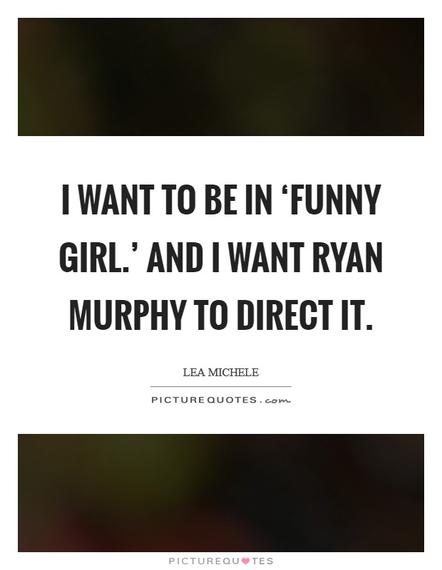 I want to be in ‘Funny Girl.' And I want Ryan Murphy to direct it. Picture Quote #1