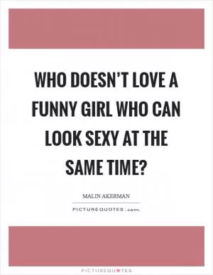 Who doesn’t love a funny girl who can look sexy at the same time? Picture Quote #1