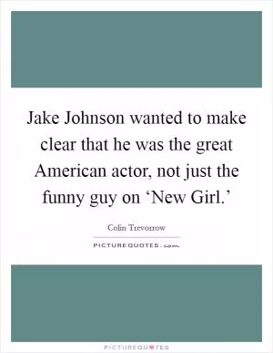 Jake Johnson wanted to make clear that he was the great American actor, not just the funny guy on ‘New Girl.’ Picture Quote #1