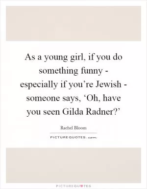 As a young girl, if you do something funny - especially if you’re Jewish - someone says, ‘Oh, have you seen Gilda Radner?’ Picture Quote #1