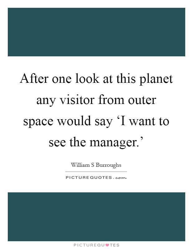 After one look at this planet any visitor from outer space would say ‘I want to see the manager.' Picture Quote #1