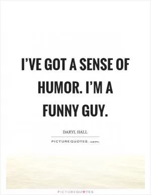I’ve got a sense of humor. I’m a funny guy Picture Quote #1
