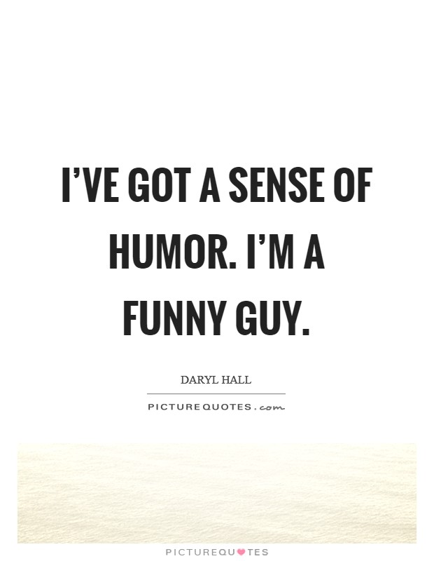 I've got a sense of humor. I'm a funny guy. Picture Quote #1