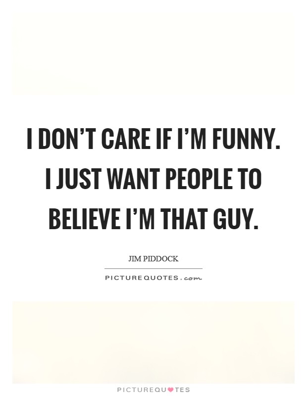 I don't care if I'm funny. I just want people to believe I'm that guy. Picture Quote #1
