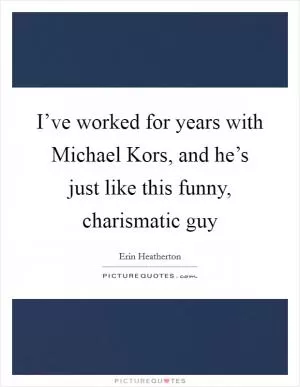 I’ve worked for years with Michael Kors, and he’s just like this funny, charismatic guy Picture Quote #1