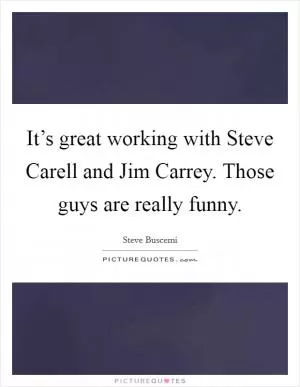 It’s great working with Steve Carell and Jim Carrey. Those guys are really funny Picture Quote #1