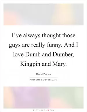 I’ve always thought those guys are really funny. And I love Dumb and Dumber, Kingpin and Mary Picture Quote #1
