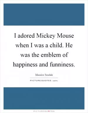 I adored Mickey Mouse when I was a child. He was the emblem of happiness and funniness Picture Quote #1