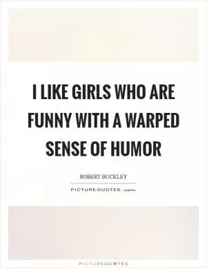I like girls who are funny with a warped sense of humor Picture Quote #1