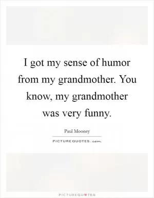 I got my sense of humor from my grandmother. You know, my grandmother was very funny Picture Quote #1