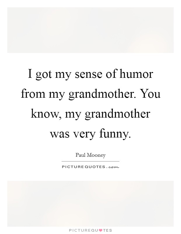 I got my sense of humor from my grandmother. You know, my grandmother was very funny. Picture Quote #1