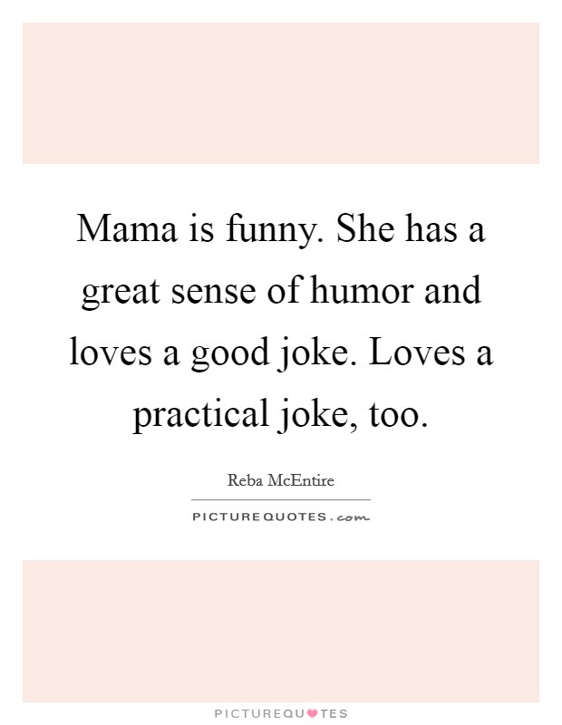 Mama is funny. She has a great sense of humor and loves a good joke. Loves a practical joke, too. Picture Quote #1