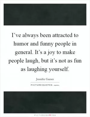 I’ve always been attracted to humor and funny people in general. It’s a joy to make people laugh, but it’s not as fun as laughing yourself Picture Quote #1