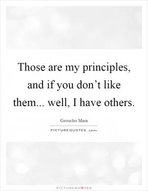 Those are my principles, and if you don’t like them... well, I have others Picture Quote #1