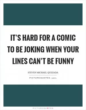 It’s hard for a comic to be joking when your lines can’t be funny Picture Quote #1