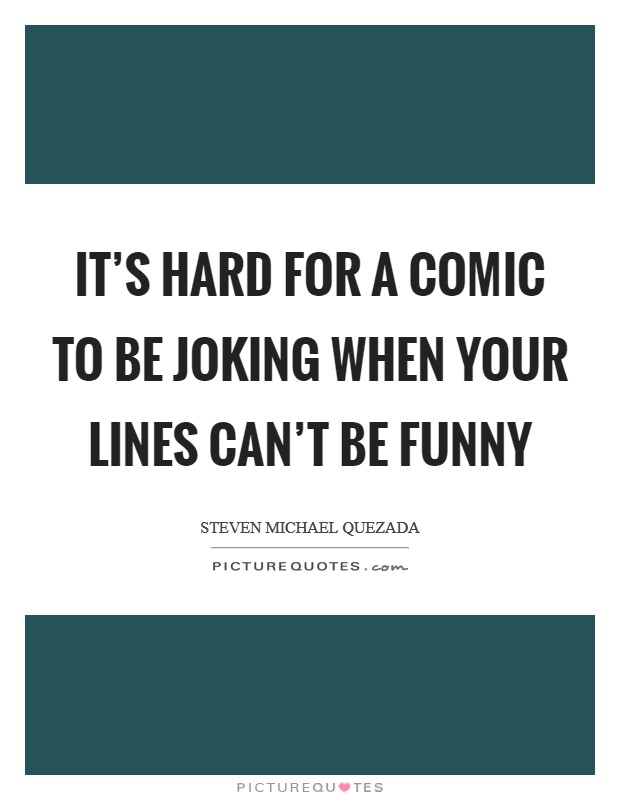 It's hard for a comic to be joking when your lines can't be funny Picture Quote #1