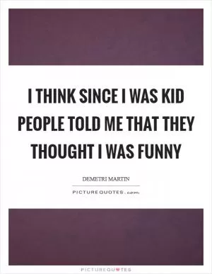 I think since I was kid people told me that they thought I was funny Picture Quote #1