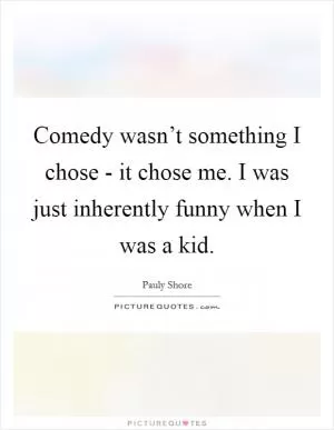 Comedy wasn’t something I chose - it chose me. I was just inherently funny when I was a kid Picture Quote #1