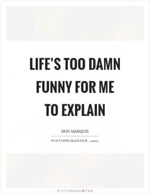 Life’s too damn funny for me to explain Picture Quote #1