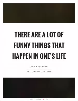 There are a lot of funny things that happen in one’s life Picture Quote #1