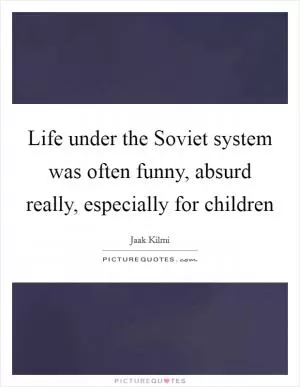 Life under the Soviet system was often funny, absurd really, especially for children Picture Quote #1