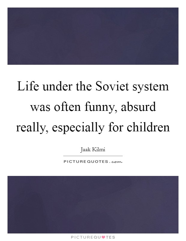 Life under the Soviet system was often funny, absurd really, especially for children Picture Quote #1