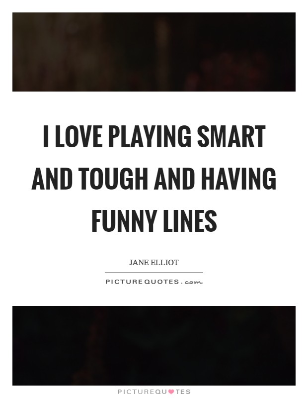 I love playing smart and tough and having funny lines Picture Quote #1