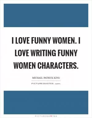 I love funny women. I love writing funny women characters Picture Quote #1