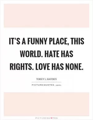 It’s a funny place, this world. Hate has rights. Love has none Picture Quote #1